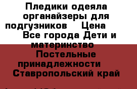 Пледики,одеяла,органайзеры для подгузников. › Цена ­ 500 - Все города Дети и материнство » Постельные принадлежности   . Ставропольский край